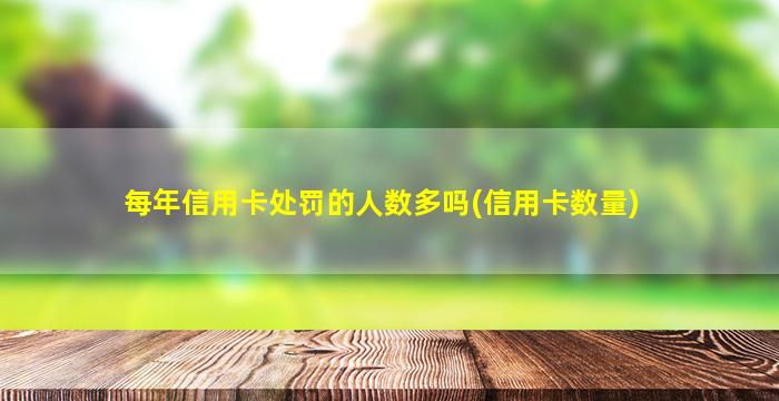 每年信用卡处罚的人数多吗(信用卡数量)