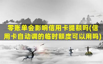 零账单会影响信用卡提额吗(信用卡自动调的临时额度可以用吗)