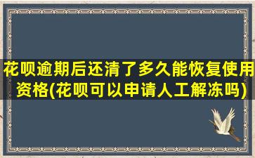 花呗逾期后还清了多久能恢复使用资格(花呗可以申请人工解冻吗)