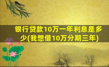 银行贷款10万一年利息是多少(我想借10万分期三年)