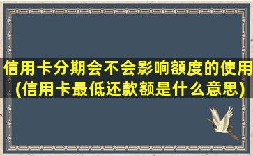 信用卡分期会不会影响额度的使用(信用卡最低还款额是什么意思)