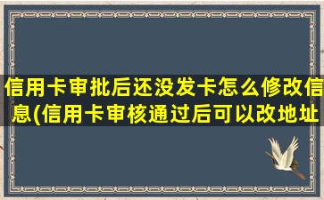 信用卡审批后还没发卡怎么修改信息(信用卡审核通过后可以改地址？)