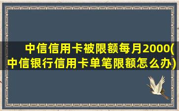 中信信用卡被限额每月2000(中信银行信用卡单笔限额怎么办)