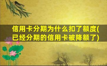 信用卡分期为什么扣了额度(已经分期的信用卡被降额了)