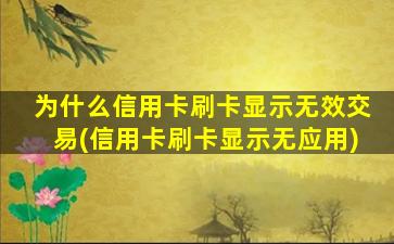 为什么信用卡刷卡显示无效交易(信用卡刷卡显示无应用)