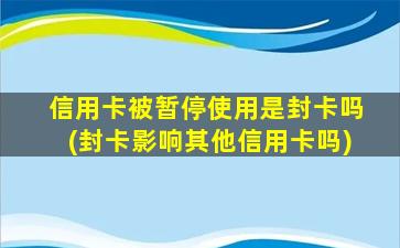 信用卡被暂停使用是封卡吗(封卡影响其他信用卡吗)