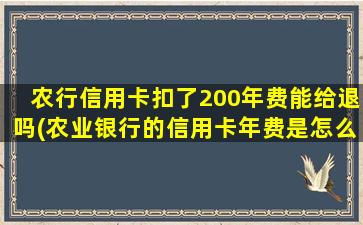 农行信用卡扣了200年费能给退吗(农业银行的信用卡年费是怎么收的)