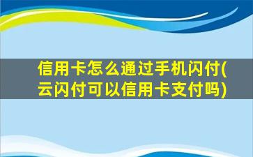 信用卡怎么通过手机闪付(云闪付可以信用卡支付吗)