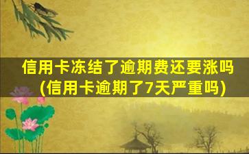 信用卡冻结了逾期费还要涨吗(信用卡逾期了7天严重吗)