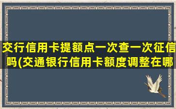 交行信用卡提额点一次查一次征信吗(交通银行信用卡额度调整在哪里)