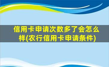 信用卡申请次数多了会怎么样(农行信用卡申请条件)