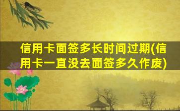 信用卡面签多长时间过期(信用卡一直没去面签多久作废)