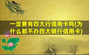 一定要有四大行信用卡吗(为什么都不办四大银行信用卡)