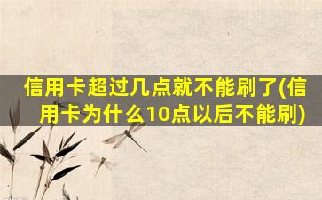 信用卡超过几点就不能刷了(信用卡为什么10点以后不能刷)