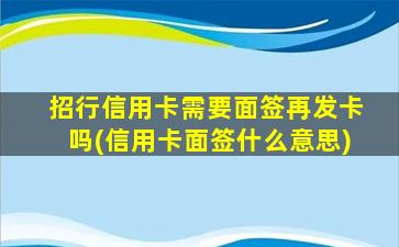 招行信用卡需要面签再发卡吗(信用卡面签什么意思)