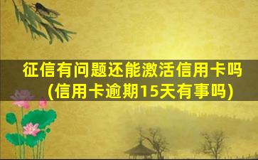 征信有问题还能激活信用卡吗(信用卡逾期15天有事吗)