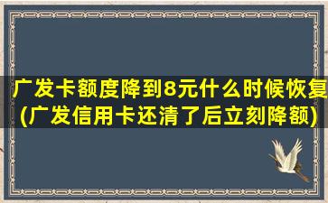 广发卡额度降到8元什么时候恢复(广发信用卡还清了后立刻降额)