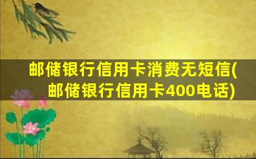 邮储银行信用卡消费无短信(邮储银行信用卡400电话)