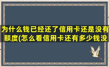 为什么钱已经还了信用卡还是没有额度(怎么看信用卡还有多少钱没还)