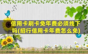 信用卡刷卡免年费必须线下吗(招行信用卡年费怎么免)