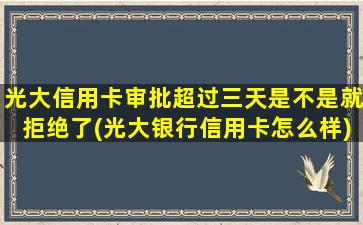 光大信用卡审批超过三天是不是就拒绝了(光大银行信用卡怎么样)