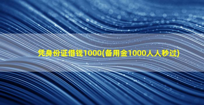 凭身份证借钱1000(备用金1000人人秒过)