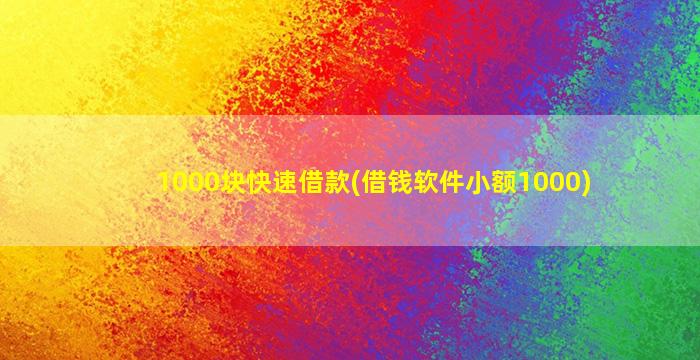 1000块快速借款(借钱软件小额1000)