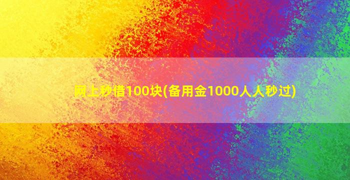 网上秒借100块(备用金1000人人秒过)