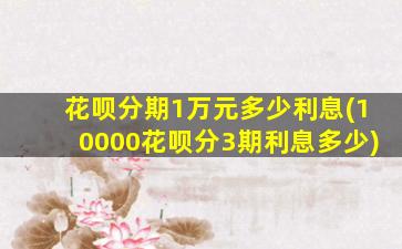 花呗分期1万元多少利息(10000花呗分3期利息多少)
