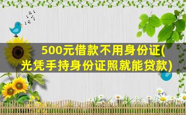 500元借款不用身份证(光凭手持身份证照就能贷款)