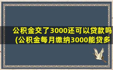 公积金交了3000还可以贷款吗(公积金每月缴纳3000能贷多少)