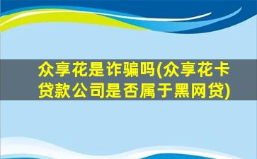 众享花是诈骗吗(众享花卡贷款公司是否属于黑网贷)