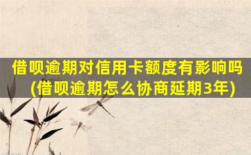 借呗逾期对信用卡额度有影响吗(借呗逾期怎么协商延期3年)
