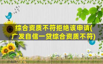 综合资质不符拒绝该申请(广发自信一贷综合资质不符)