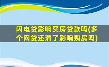 闪电贷影响买房贷款吗(多个网贷还清了影响购房吗)