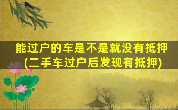 能过户的车是不是就没有抵押(二手车过户后发现有抵押)