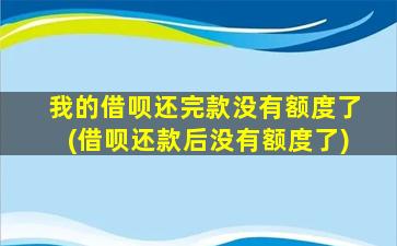 我的借呗还完款没有额度了(借呗还款后没有额度了)