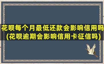 花呗每个月最低还款会影响信用吗(花呗逾期会影响信用卡征信吗)