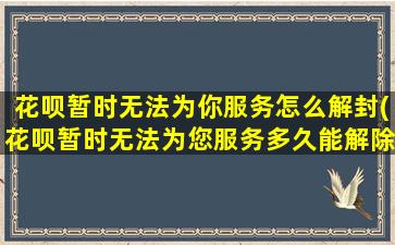 花呗暂时无法为你服务怎么解封(花呗暂时无法为您服务多久能解除)
