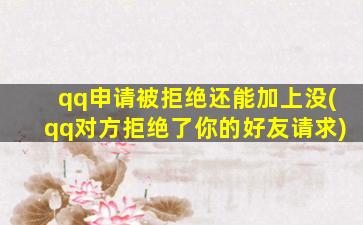 qq申请被拒绝还能加上没(qq对方拒绝了你的好友请求)