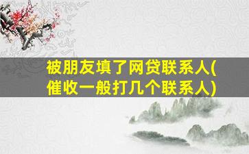 被朋友填了网贷联系人(催收一般打几个联系人)