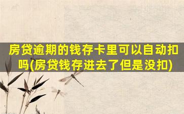 房贷逾期的钱存卡里可以自动扣吗(房贷钱存进去了但是没扣)