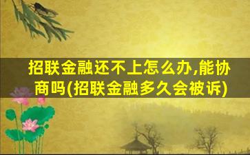 招联金融还不上怎么办,能协商吗(招联金融多久会被诉)