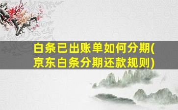 白条已出账单如何分期(京东白条分期还款规则)