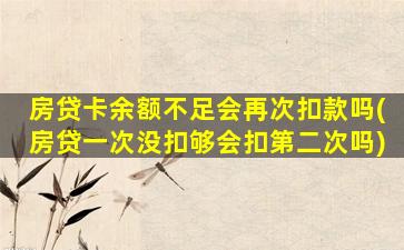 房贷卡余额不足会再次扣款吗(房贷一次没扣够会扣第二次吗)
