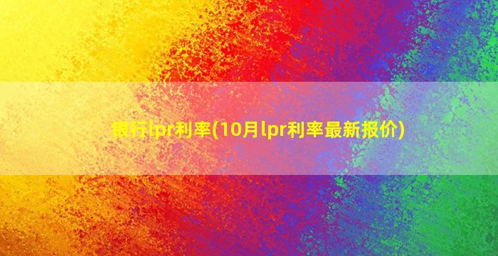 银行lpr利率(10月lpr利率最新报价)