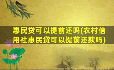 惠民贷可以提前还吗(农村信用社惠民贷可以提前还款吗)