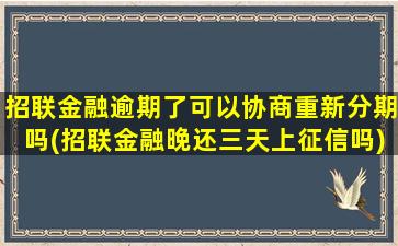 招联金融逾期了可以协商重新分期吗(招联金融晚还三天上征信吗)