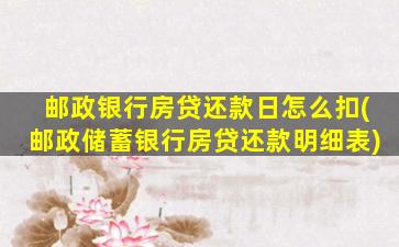 邮政银行房贷还款日怎么扣(邮政储蓄银行房贷还款明细表)