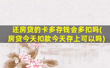 还房贷的卡多存钱会多扣吗(房贷今天扣款今天存上可以吗)